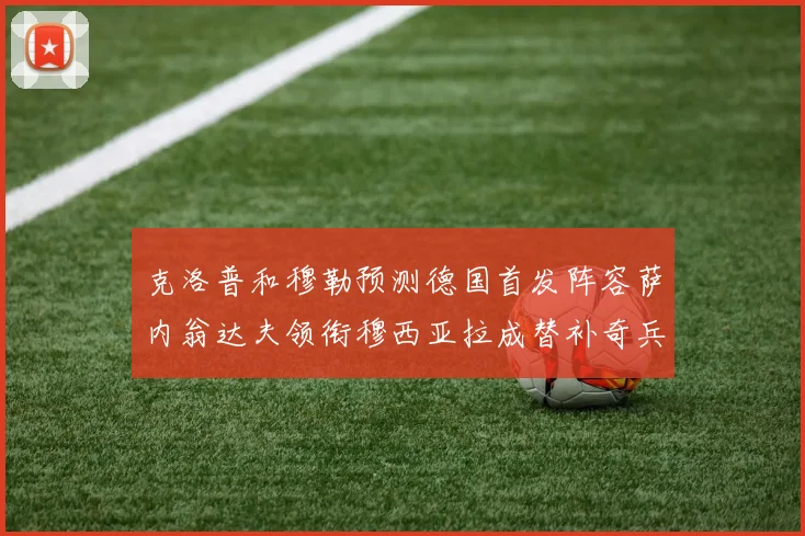 克洛普和穆勒预测德国首发阵容萨内翁达夫领衔穆西亚拉成替补奇兵