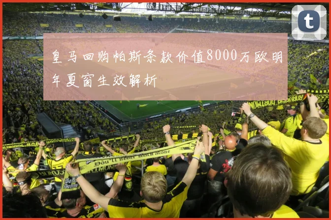 皇马回购帕斯条款价值8000万欧明年夏窗生效解析