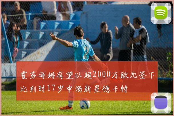 霍芬海姆有望以超2000万欧元签下比利时17岁中场新星德卡特