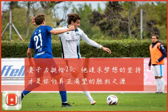 妻子力挺恰20：他追求梦想的坚持才是你们真正渴望的胜利之源
