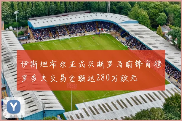 伊斯坦布尔正式买断罗马前锋肖穆罗多夫交易金额达280万欧元